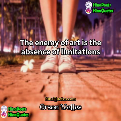 Orson Welles Quotes | The enemy of art is the absence